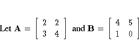 {Let } A = [ 2 & 2 \ 3 & 4 \ ]
{ and } B = [ 4 & 5 \ 1 & 0 \ ]
