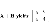 A + B { yields }
[ 6 & 7 \ 4 & 4 \ ]