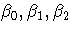 \beta_0, \beta_1, \beta_2