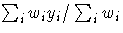 {\sum_{i}^{}{w_{i} y_{i}} / \sum_{i}^{}{w_{i}} }