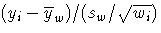 {( y_{i} - {\overline y_{w}})/ ( s_{w}/\sqrt{ w_{i}})
 }