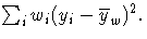\sum_{i}^{}{w_{i} ( y_{i}-{\overline y_{w}})^2}.