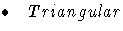  \bullet  Triangular