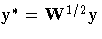 { y^{{\ast}} = W^{1/2} y}