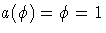 {a(\phi) = \phi = 1}