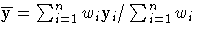 {{\overline y} = \sum_{i=1}^n{w_{i} y_{i}}
 / \sum_{i=1}^n{w_{i}} }
