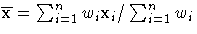 {{\overline x} = \sum_{i=1}^n{w_{i} x_{i}}
 / \sum_{i=1}^n{w_{i}} }