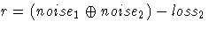 \( r = (noise_1 \oplus noise_2 ) - loss_2 \)