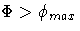 \Phi \gt\phi_{max}