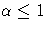\alpha \leq 1