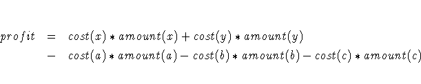 profit & = & cost(x) * amount(x) + cost(y) * amount(y) \ & - & cost(a) * amount(a) - cost(b) * amount(b)
- cost(c) * amount(c)