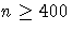 n \geq 400