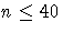 n \leq 40