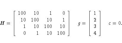 H = [ 100 & 10 & 1 & 0 \ 10 & 100 & 10 & 1 \ 1 & 10 & 100 & 10 \ 0 & 1 & 10 & 100 \ ] 
 g = [ 1 \ 2 \ 3 \ 4 \ ]  c = 0. 