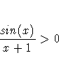 { sin(x) \over x+1 } \gt 0 