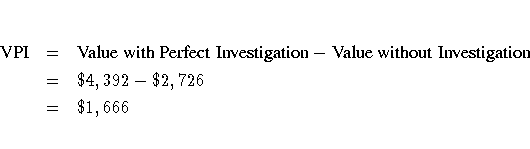 {{\rm VPI}} & = & {{\rm ValuewithPerfectInvestigation}}
 - {{\rm ValuewithoutInvestigation}} \ & = & \4,392 - \2,726 \ & = & \1,666