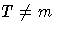 T \neq m