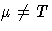 \mu \neq T