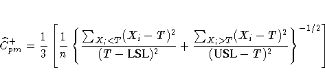 \hat{C}_{pm}^{+} = 
 \frac{1}3 [ \frac{1}n
 \{ 
 \frac{ \sum_{X_{i} \lt T} (X_{i...
 ...^2 }
 + \frac{ \sum_{X_{i} \gt T} (X_{i} - T)^2 }{ ({USL} - T)^2 }
 \}^{-1/2}
 ]