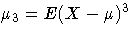 \mu_3 = E(X - \mu)^3