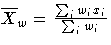 \(
 \overline{X}_{w} = \frac{ \sum_{i} w_{i}x_{i} }{ \sum_{i} w_{i} }
\)