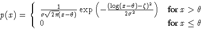 \(
 p(x) = \{
 \frac{1}{ \sigma \sqrt{2 \pi}(x - \theta) }
 \exp (-\frac{ (\log(...
 ...ta)^2 }
 {2 \sigma^2 }
 ) &
 {for x \gt \theta } \ 0 & {for x \leq \theta}
 .
\)