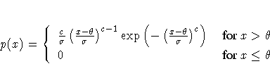 p(x)= \{
 \frac{c}{\sigma}
 ( \frac{x - \theta}{\sigma} )^{c - 1}
 \exp ( - ( \f...
 ...sigma}
 )^c ) &
 { for x \gt \theta\space } \ 0 & { for x \leq \theta\space }
 .