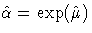 \hat{\alpha}=\exp(\hat{\mu})