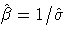 \hat{\beta}=1/\hat{\sigma}