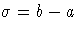 \sigma = b - a