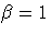 \beta = 1