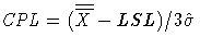 \(
 {CPL} = ({\overline{\overline{X}} } - LSL)/3\hat{\sigma}
\)