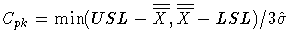 \(
 C _{{pk} } = \min(USL-{\overline{\overline{X}} },
 {\overline{\overline{X}} } - LSL)/ 3\hat{\sigma}
\)