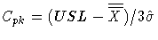 \(
 C _{ {pk} } = (USL-{\overline{\overline{X}} } )
 / 3\hat{\sigma}
\)
