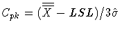 \(
 C _{ {pk} } = ({\overline{\overline{X}} } - LSL)
 / 3\hat{\sigma}
\)