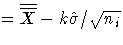 = \overline{\overline{X}} - k\hat{\sigma}/
 \sqrt{n_{i}}