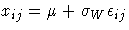 \(
 x_{ij} = \mu + \sigma_{W} \epsilon_{ij}
\)