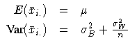 \(
 E (\bar{x}_{i.} ) & = & \mu \ {Var} (\bar{x}_{i.} ) & = & \sigma^2_{B} +
 \frac{\sigma^2_{W}}n
 \)