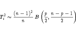 T^2_i \sim \frac{(n-1)^2}n
B ( \frac{p}2, \frac{n-p-1}2 )