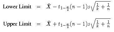 \(
 {Lower Limit} & = & \bar{X} - t_{1-\frac{\alpha}2}
 (n - 1) s \sqrt{\frac{1}...
 ... = & \bar{X} + t_{1- \frac{\alpha}2}
 (n - 1) s \sqrt{\frac{1}k + \frac{1}n}
 \)