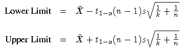\(
 {Lower Limit} & = & \bar{X} - t_{1-\alpha}
 (n - 1) s \sqrt{\frac{1}k + \fra...
 ... Limit} & = & \bar{X} + t_{1-\alpha}
 (n - 1) s \sqrt{\frac{1}k + \frac{1}n}
 \)