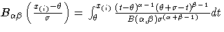 \(
 B_{\alpha\beta}(\frac{x_{(i)}-\theta}{\sigma})
 = \int_{\theta}^{x_{(i)}}
 \...
 ...\theta+\sigma-t)^{\beta-1} }
 {B(\alpha,\beta) \sigma^{(\alpha+\beta-1)} } dt
\)