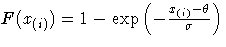 \(
 F(x_{(i)}) = 1-\exp(-\frac{x_{(i)}-\theta}{\sigma})
\)