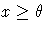 x \geq \theta 