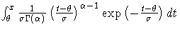 \int_{\theta}^x
\frac{1}{\sigma\Gamma(\alpha)}
(\frac{t-\theta}{\sigma})^{\alpha-1}
\exp(-\frac{t-\theta}{\sigma}) dt