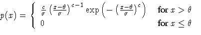 \(
 p(x)= \{
 \frac{c}{\sigma}
 ( \frac{x - \theta}{\sigma} )^{c - 1}
 \exp ( - ...
 ...ma}
 )^c ) &
 { for x \gt \theta\space } \ 0 & { for x \leq \theta\space }
 .
\)
