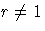 r\neq 1