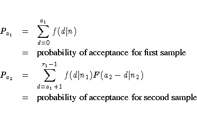 P_{a_{1}} & = & \sum_{d=0}^{a_{1}} f(d| n) \ & = & {probability of acceptance fo...
...d| n_{1})F(a_{2}-d| n_{2}) \ & = & {probability of acceptance for second sample}