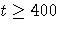 t \geq 400