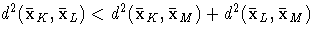d^2 ({{\bar{x}}}_K , {{\bar{x}}}_L ) \lt 
 d^2 ({{\bar{x}}}_K , {{\bar{x}}}_M ) + 
 d^2 ({{\bar{x}}}_L , {{\bar{x}}}_M )